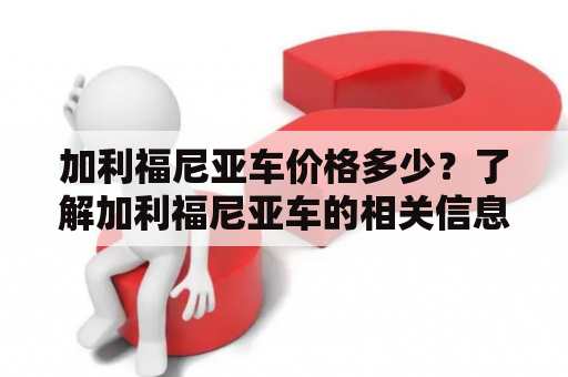 加利福尼亚车价格多少？了解加利福尼亚车的相关信息