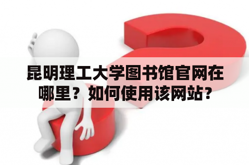 昆明理工大学图书馆官网在哪里？如何使用该网站？