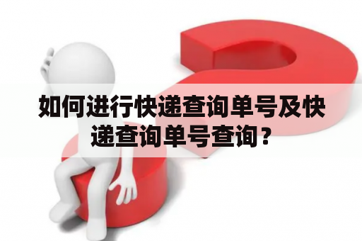 如何进行快递查询单号及快递查询单号查询？