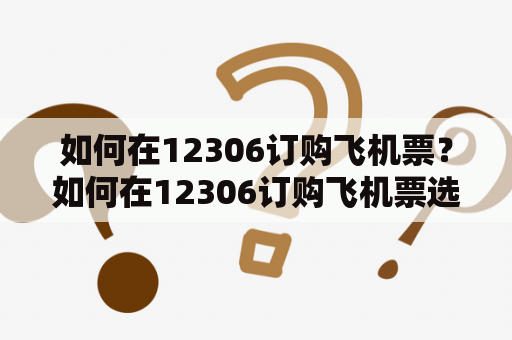 如何在12306订购飞机票？如何在12306订购飞机票选座？