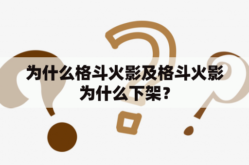 为什么格斗火影及格斗火影为什么下架？