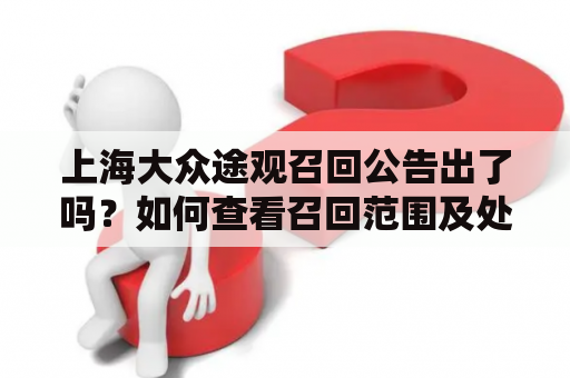 上海大众途观召回公告出了吗？如何查看召回范围及处理流程？