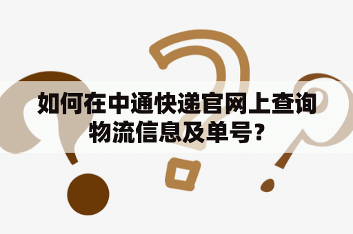 如何在中通快递官网上查询物流信息及单号？