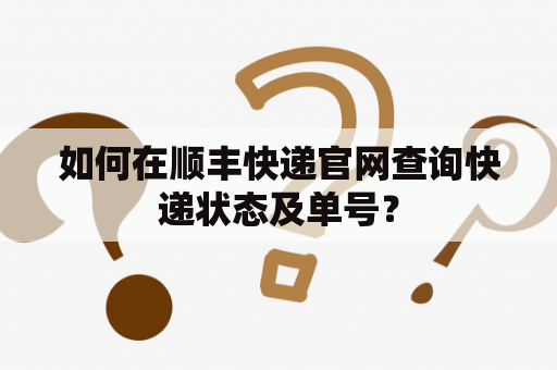 如何在顺丰快递官网查询快递状态及单号？