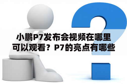 小鹏P7发布会视频在哪里可以观看？P7的亮点有哪些？