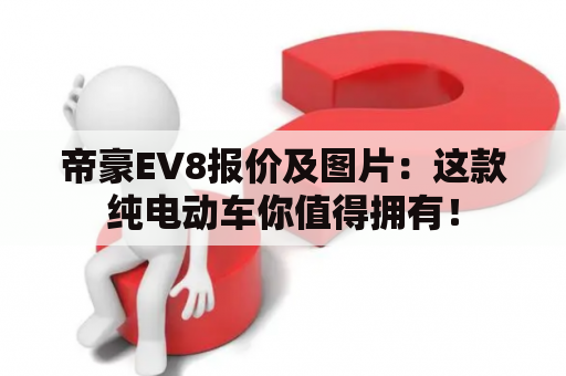 帝豪EV8报价及图片：这款纯电动车你值得拥有！