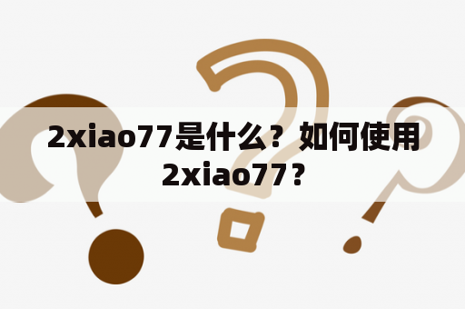 2xiao77是什么？如何使用2xiao77？