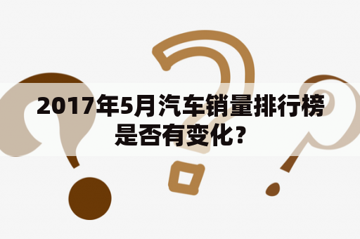 2017年5月汽车销量排行榜是否有变化？