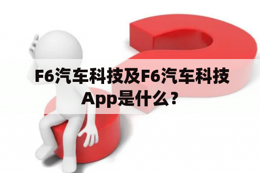  F6汽车科技及F6汽车科技App是什么？