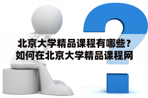 北京大学精品课程有哪些？如何在北京大学精品课程网上选课？