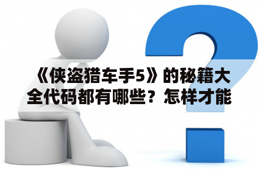 《侠盗猎车手5》的秘籍大全代码都有哪些？怎样才能获取这些秘籍？侠盗猎车手5介绍