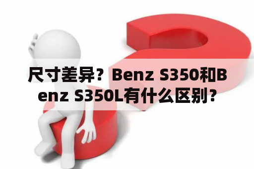 尺寸差异？Benz S350和Benz S350L有什么区别？