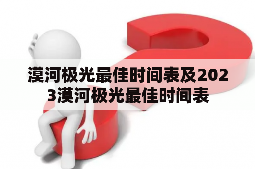 漠河极光最佳时间表及2023漠河极光最佳时间表