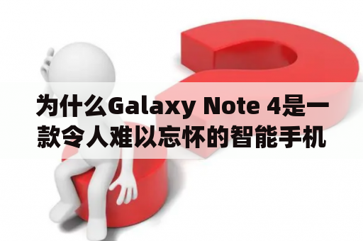 为什么Galaxy Note 4是一款令人难以忘怀的智能手机？