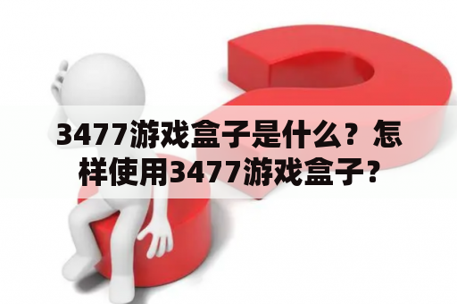 3477游戏盒子是什么？怎样使用3477游戏盒子？