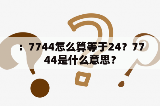 ：7744怎么算等于24？7744是什么意思？