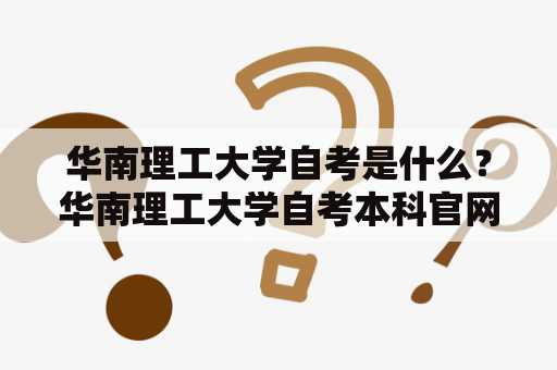 华南理工大学自考是什么？华南理工大学自考本科官网有什么信息？