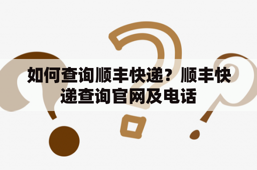 如何查询顺丰快递？顺丰快递查询官网及电话