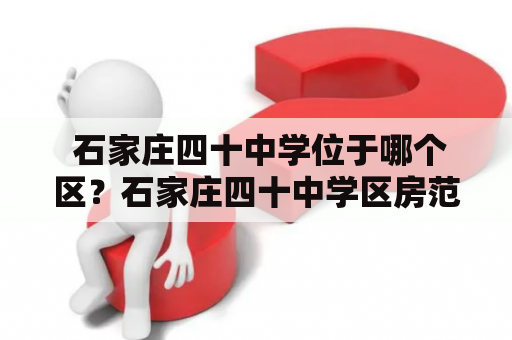  石家庄四十中学位于哪个区？石家庄四十中学区房范围有哪些？