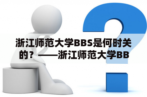 浙江师范大学BBS是何时关的？——浙江师范大学BBS关闭原因解析