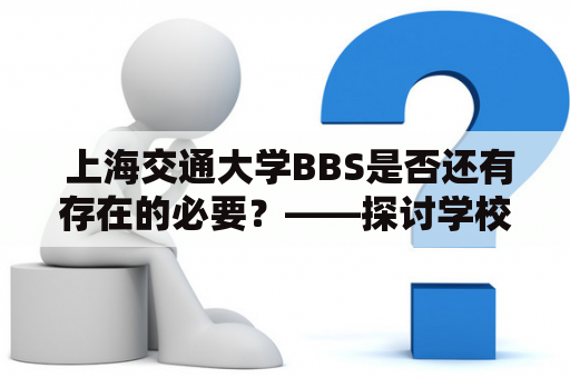  上海交通大学BBS是否还有存在的必要？——探讨学校BBS发展的现状与未来 