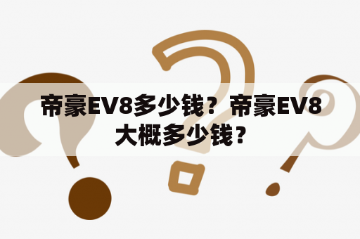 帝豪EV8多少钱？帝豪EV8大概多少钱？