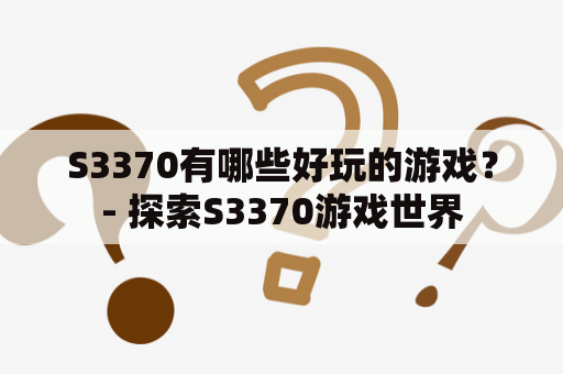 S3370有哪些好玩的游戏？- 探索S3370游戏世界