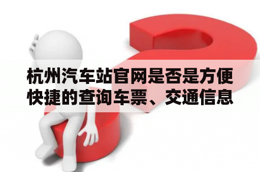 杭州汽车站官网是否是方便快捷的查询车票、交通信息的绝佳平台？