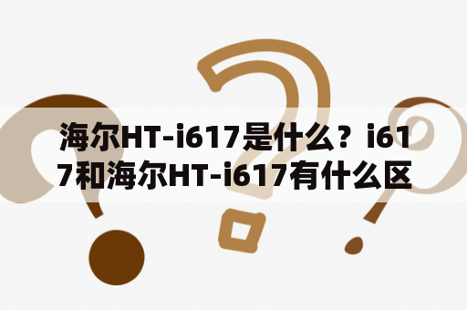 海尔HT-i617是什么？i617和海尔HT-i617有什么区别？