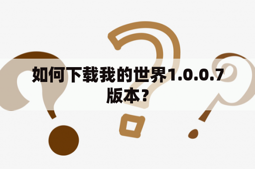 如何下载我的世界1.0.0.7版本？