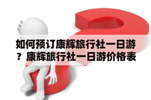 如何预订康辉旅行社一日游？康辉旅行社一日游价格表是什么？