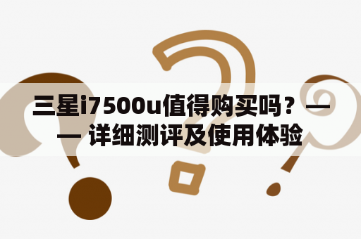 三星i7500u值得购买吗？—— 详细测评及使用体验