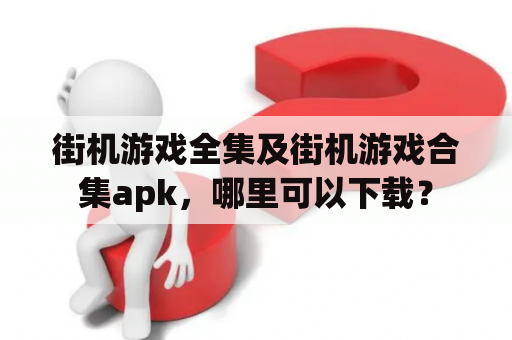 街机游戏全集及街机游戏合集apk，哪里可以下载？