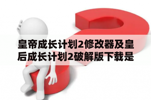 皇帝成长计划2修改器及皇后成长计划2破解版下载是合法的吗？