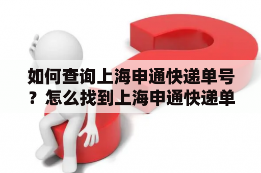 如何查询上海申通快递单号？怎么找到上海申通快递单号查询电话？