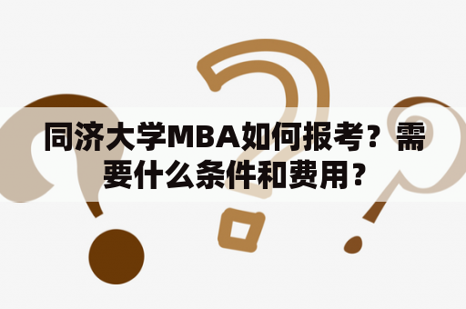 同济大学MBA如何报考？需要什么条件和费用？