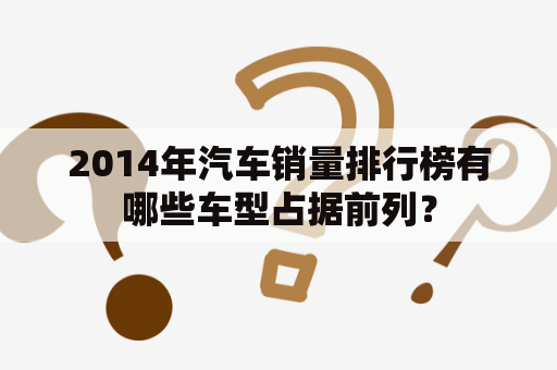 2014年汽车销量排行榜有哪些车型占据前列？