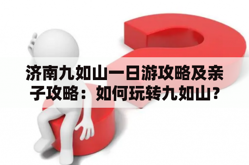 济南九如山一日游攻略及亲子攻略：如何玩转九如山？