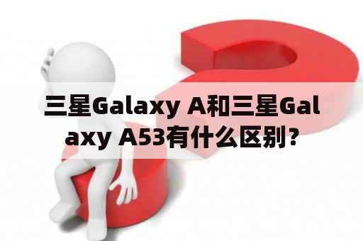 三星Galaxy A和三星Galaxy A53有什么区别？