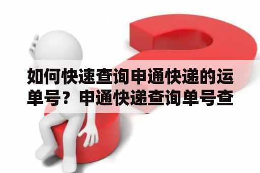 如何快速查询申通快递的运单号？申通快递查询单号查询速及技巧分享！