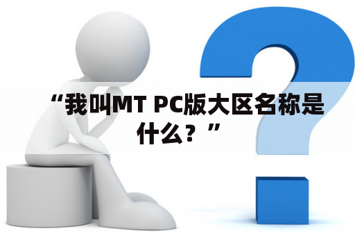 “我叫MT PC版大区名称是什么？”