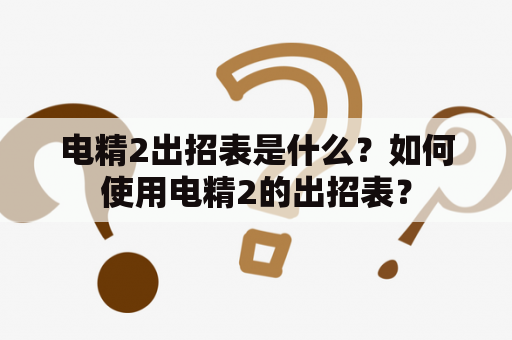 电精2出招表是什么？如何使用电精2的出招表？