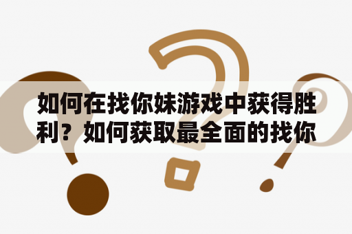 如何在找你妹游戏中获得胜利？如何获取最全面的找你妹游戏攻略？如果你正在寻找这些答案，那么你来到了正确的地方。在本文中，我们将为你提供专业的找你妹游戏攻略，帮助你打败所有的对手，成为游戏的赢家！