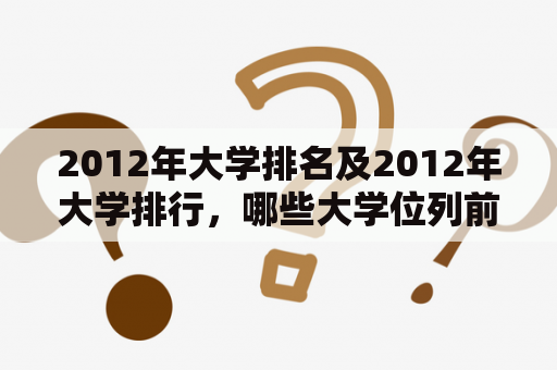 2012年大学排名及2012年大学排行，哪些大学位列前列？