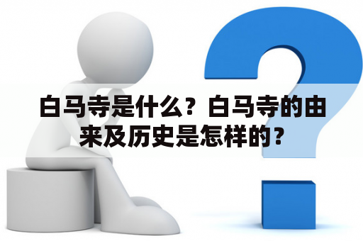 白马寺是什么？白马寺的由来及历史是怎样的？