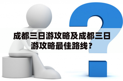 成都三日游攻略及成都三日游攻略最佳路线？