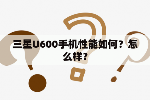 三星U600手机性能如何？怎么样？