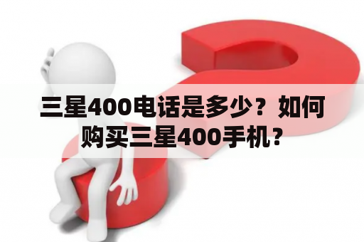 三星400电话是多少？如何购买三星400手机？