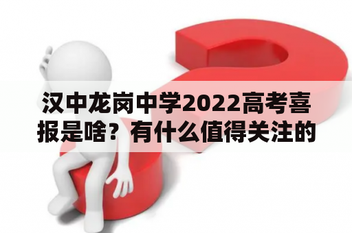 汉中龙岗中学2022高考喜报是啥？有什么值得关注的地方？