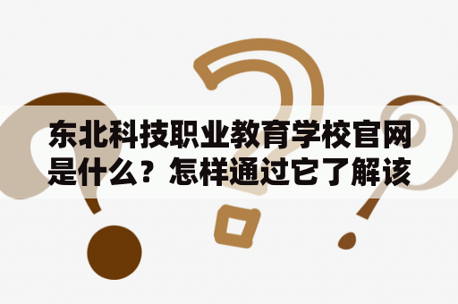 东北科技职业教育学校官网是什么？怎样通过它了解该学校的信息？